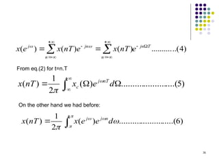 36
)
4
..(
..........
)
(
)
(
)
( T
jn
n
n
jn
j
e
nT
x
e
nT
x
e
x 









 
 

)
5
....(
..........
..........
)
(
2
1
)
( 

 



d
e
x
nT
x nT
j
c


From eq.(2) for t=n.T
On the other hand we had before:
)
6
.....(
..........
..........
)
(
2
1
)
( 









d
e
e
x
nT
x n
j
j
 
