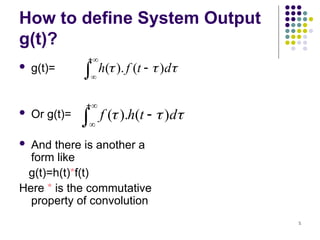 5
How to define System Output
g(t)?
 g(t)=
 Or g(t)=
 And there is another a
form like
g(t)=h(t)*f(t)
Here * is the commutative
property of convolution




 

 d
t
f
h )
(
).
(




 

 d
t
h
f )
(
).
(
 
