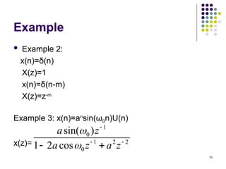 50
Example
 Example 2:
x(n)=δ(n)
X(z)=1
x(n)=δ(n-m)
X(z)=z-m
Example 3: x(n)=an
sin(ω0n)U(n)
x(z)= 2
2
1
0
1
0
cos
2
1
)
sin(




 z
a
z
a
z
a


 