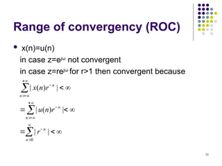 55
Range of convergency (ROC)
 x(n)=u(n)
in case z=ejω
not convergent
in case z=rejω
for r>1 then convergent because























0
|
|
|
)
(
|
|
)
(
|
n
n
n
n
n
n
r
r
n
u
r
n
x
 