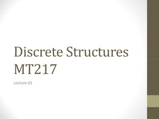 Discrete StructuresDiscrete Structures
MT217
Lecture 01
 