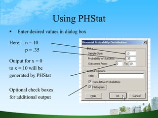 16
Using PHStat
 Enter desired values in dialog box
Here: n = 10
p = .35
Output for x = 0
to x = 10 will be
generated by PHStat
Optional check boxes
for additional output
 