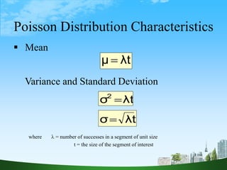21
Poisson Distribution Characteristics
 Mean
Variance and Standard Deviation
λt
μ 
λt
σ2

λt
σ
where  = number of successes in a segment of unit size
t = the size of the segment of interest
 