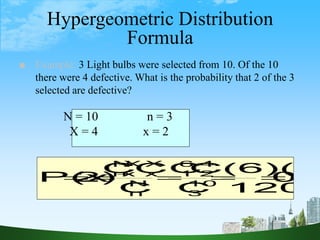 28
Hypergeometric Distribution
Formula
0.3
120
(6)(6
C
C
C
C
C
C
2)
P(x 10
3
4
2
6
1
N
n
X
x
X
N
x
n







■ Example: 3 Light bulbs were selected from 10. Of the 10
there were 4 defective. What is the probability that 2 of the 3
selected are defective?
N = 10 n = 3
X = 4 x = 2
 