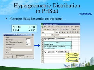 30
Hypergeometric Distribution
in PHStat
 Complete dialog box entries and get output …
N = 10 n = 3
X = 4 x = 2
P(x = 2) = 0.3
(continued)
 