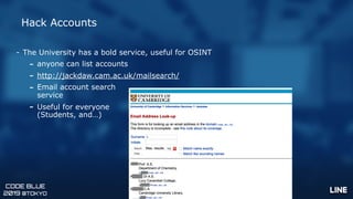 CODE BLUE
2019 @TOKYO
Hack Accounts
- The University has a bold service, useful for OSINT
- anyone can list accounts
- htt...