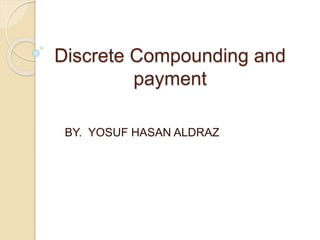 Discrete Compounding and
payment
BY. YOSUF HASAN ALDRAZ
 