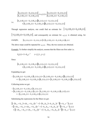 51
 
 
 
 zhzhzhzh
zyzhzyzh
zu
zhzhzhzh
zyzhzyzh
()()()(
)()()()(
)(
)()()()(
)()()()(
32111231
311131
2
22111221
211121
−
−

−
−
i.e.
  
  )()()()()()()()(
)()()()(()()()(
31113122111221
21112132111231
zyzhzyzhzhzhzhzh
zyzhzyzhzhzhzhzh
−−
−−
Through regression analysis, one could find an estimate for  )()()()( 31222132 zhzhzhzh +− ,
 )()()()( 32111231 zhzhzhzh +− , and consequently an estimate for )(2 zu is obtained using, for
example,     )()()()()()()()()( 222111221211121 zuzhzhzhzhzyzhzyzh −−
The above steps could be repeated for )(1 zu . Thus, the two sources are obtained.
Example: To further simplify the analysis, assume that the filters are first order i.e.
1
11)( −
+= zhzh ijij i=1,2,3 , j=1,2
Since
  
  )()()()()()()()(
)()()()(()()()(
31113122111221
21112132111231
zyzhzyzhzhzhzhzh
zyzhzyzhzhzhzhzh
−−
−−
Expanding we get:
    
    )()()()()()()()()()()()(
)()(()()()()()(()()()(
1312211122131122111221
1213211123121132111231
zyzhzhzhzhzhzyzhzhzhzhzh
zyzhzhzhzhzhzyzhzhzhzhzh
−+−−
−+−−
Collecting terms we get:
 
    
  )()()()()()(
)()()()()()()(()()()(
)()(()()()(
31122111221
131221112212132111231
21132111231
zyzhzhzhzhzh
zyzhzhzhzhzhzhzhzhzhzh
zyzhzhzhzhzh
−−
−−−+
−−
Substituting the expressions for the filters we get:
( )( ) ( )( ) ( )
( ) ( ) ( )
( ) ( ) ( ) )(1)()(
)(1)()(
)(1)(
3
1
111
2
221111121211
1
221111121211
1
1
311
2
311221321211
1
311221211321
2
1
111
2
321111121311
1
321111311121
zyzhzhhhhzhhhh
zyzhzhhhhzhhhh
zyzhzhhhhzhhhh
−−−
−−−
−−−
++−++++−
++−++++−+
++−++++−
 