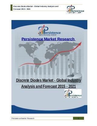 Discrete Diodes Market - Global Industry Analysis and
Forecast 2015 - 2021
Persistence Market Research
Discrete Diodes Market - Global Industry
Analysis and Forecast 2015 - 2021
Persistence Market Research 1
 