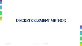 9/13/2022 Discrete Element Method (DEM)
DISCRETE ELEMENT METHOD
 