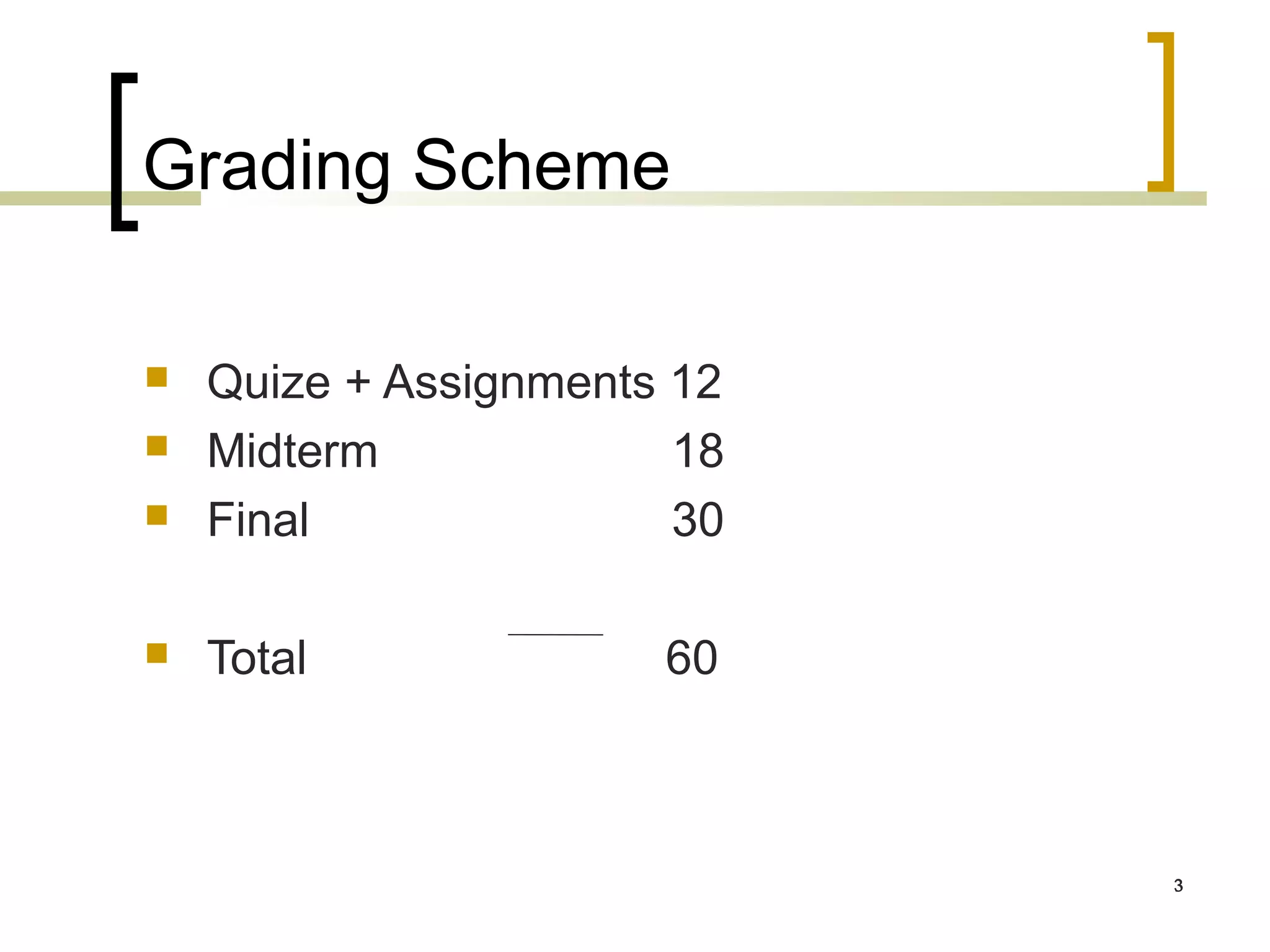 Grading Scheme

   Quize + Assignments 12
   Midterm             18
   Final               30

   Total              60



                             3
 