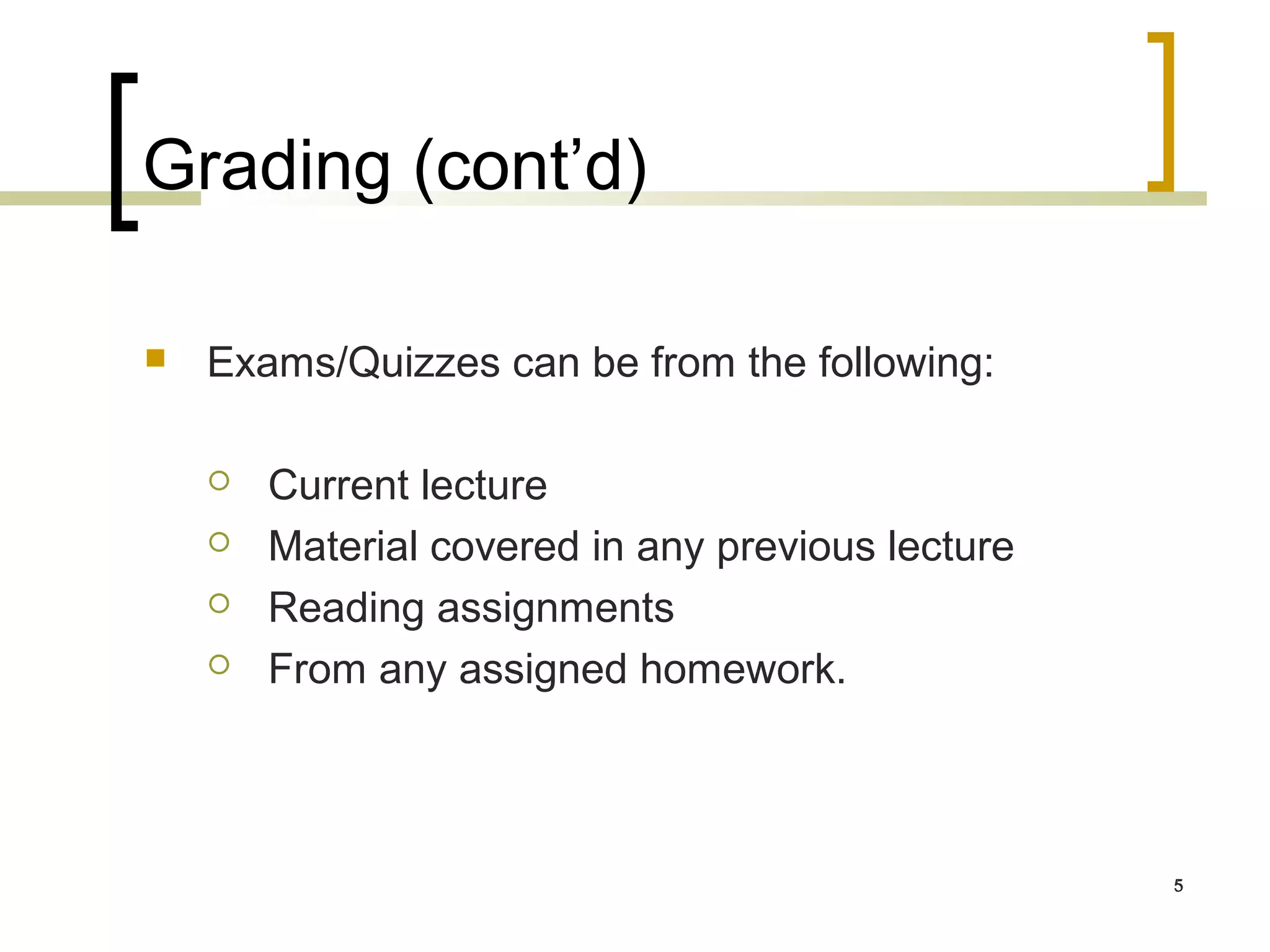 Grading (cont’d)

   Exams/Quizzes can be from the following:

       Current lecture
       Material covered in any previous lecture
       Reading assignments
       From any assigned homework.



                                                   5
 