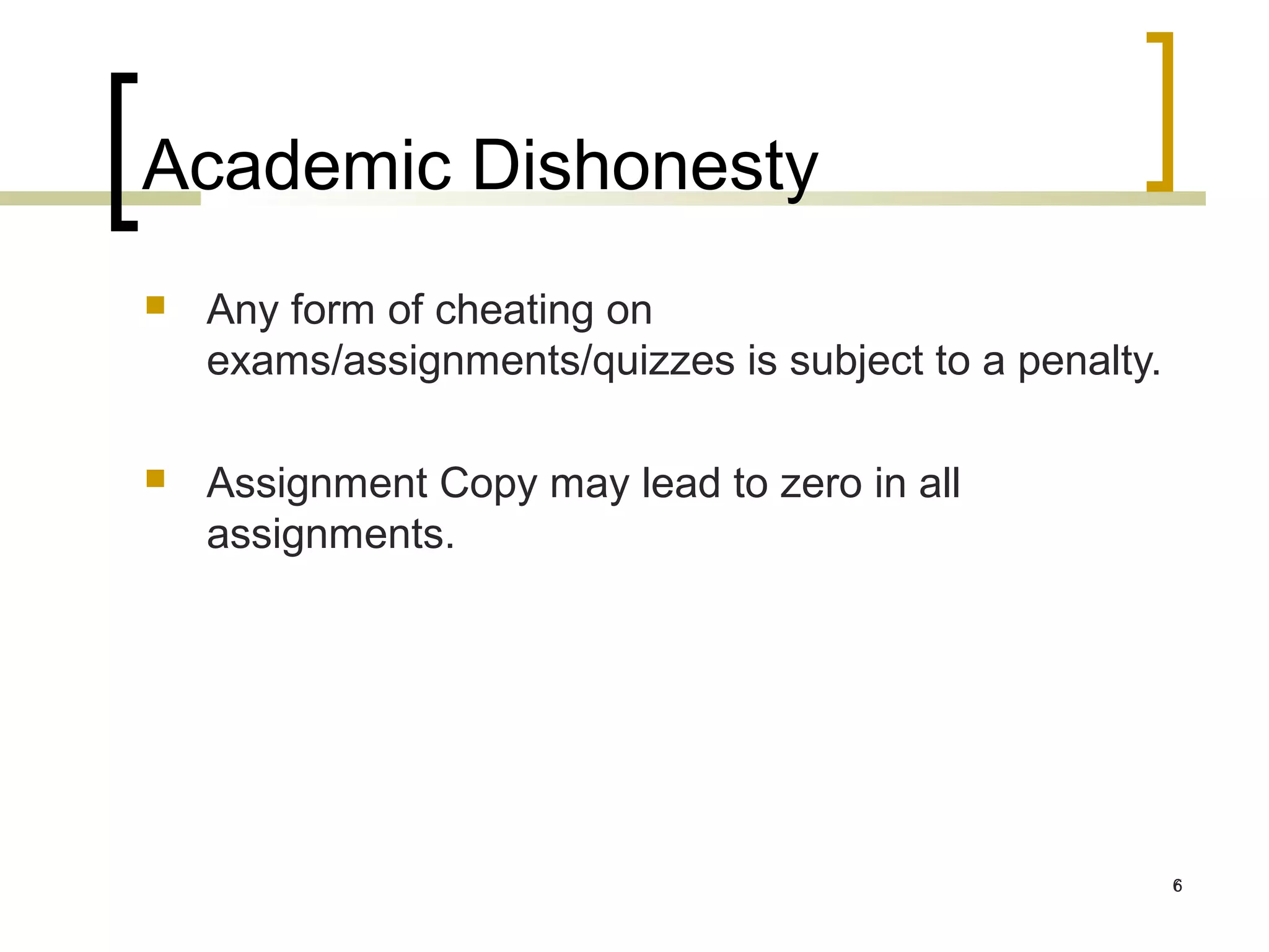 Academic Dishonesty
   Any form of cheating on
    exams/assignments/quizzes is subject to a penalty.

   Assignment Copy may lead to zero in all
    assignments.




                                                         6
 