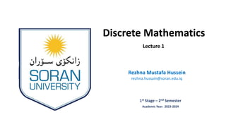 Discrete Mathematics
1st Stage – 2nd Semester
Rezhna Mustafa Hussein
Academic Year: 2023-2024
rezhna.hussain@soran.edu.iq
Lecture 1
 