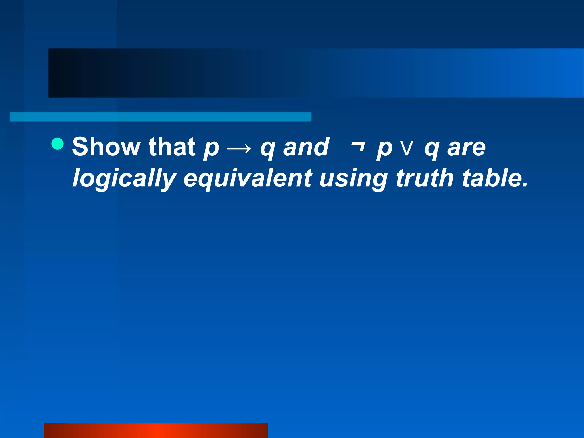 Show that p → q and ￢ p q are∨
logically equivalent using truth table.
 
