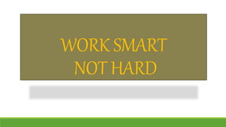 WORK SMART
NOT HARD
 