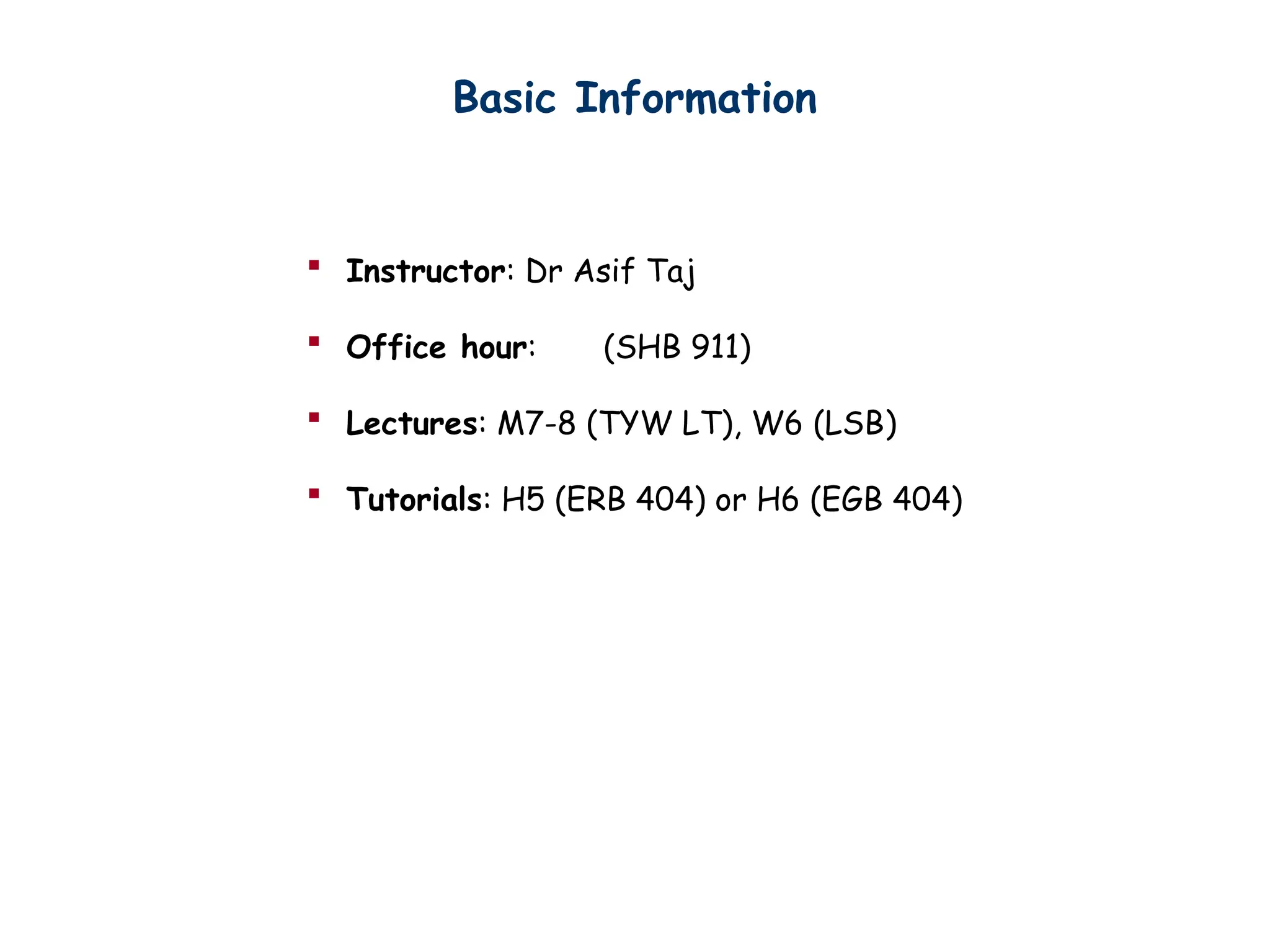 Basic Information
 Instructor: Dr Asif Taj
 Office hour: (SHB 911)
 Lectures: M7-8 (TYW LT), W6 (LSB)
 Tutorials: H5 (ERB 404) or H6 (EGB 404)
 