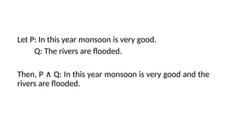 Let P: In this year monsoon is very good.
Q: The rivers are flooded.
Then, P Q: In this year monsoon is very good and the
∧
rivers are flooded.
 