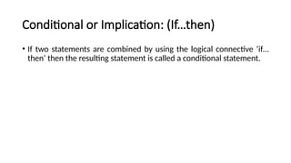 Conditional or Implication: (If…then)
• If two statements are combined by using the logical connective ‘if…
then’ then the resulting statement is called a conditional statement.
 