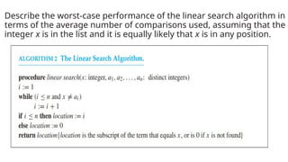 Describe the worst-case performance of the linear search algorithm in
terms of the average number of comparisons used, assuming that the
integer x is in the list and it is equally likely that x is in any position.
 