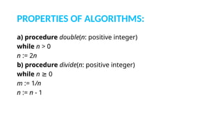 PROPERTIES OF ALGORITHMS:
a) procedure double(n: positive integer)
while n > 0
n := 2n
b) procedure divide(n: positive integer)
while n ≥ 0
m := 1/n
n := n - 1
 