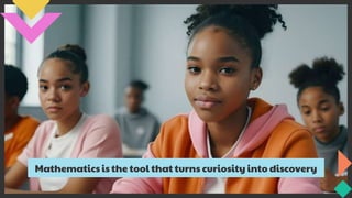 Mathematics is the tool that turns curiosity into discovery
 