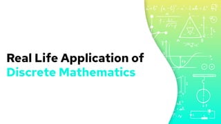 Real Life Application of
Discrete Mathematics
 