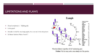 LIMITATIONS AND FLAWS
 Actual complexity is O(|E|log2 |E|)
 Is this good?
 Actually it is bad for very large graphs. As u can see in the side picture
 So Better Solution: Make a ‘hunch”!
 