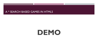 A * SEARCH BASED GAMES IN HTML5
DEMO
 