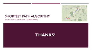 SHORTEST PATH ALGORITHM
SALMAN ELAHI | UZAIR ALAM | KAMRAN TARIQ
THANKS!
 