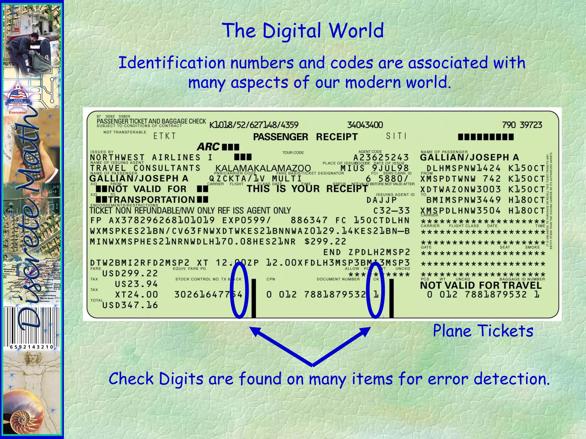 The Digital World
Identification numbers and codes are associated with
many aspects of our modern world.
Plane Tickets
Check Digits are found on many items for error detection.
 
