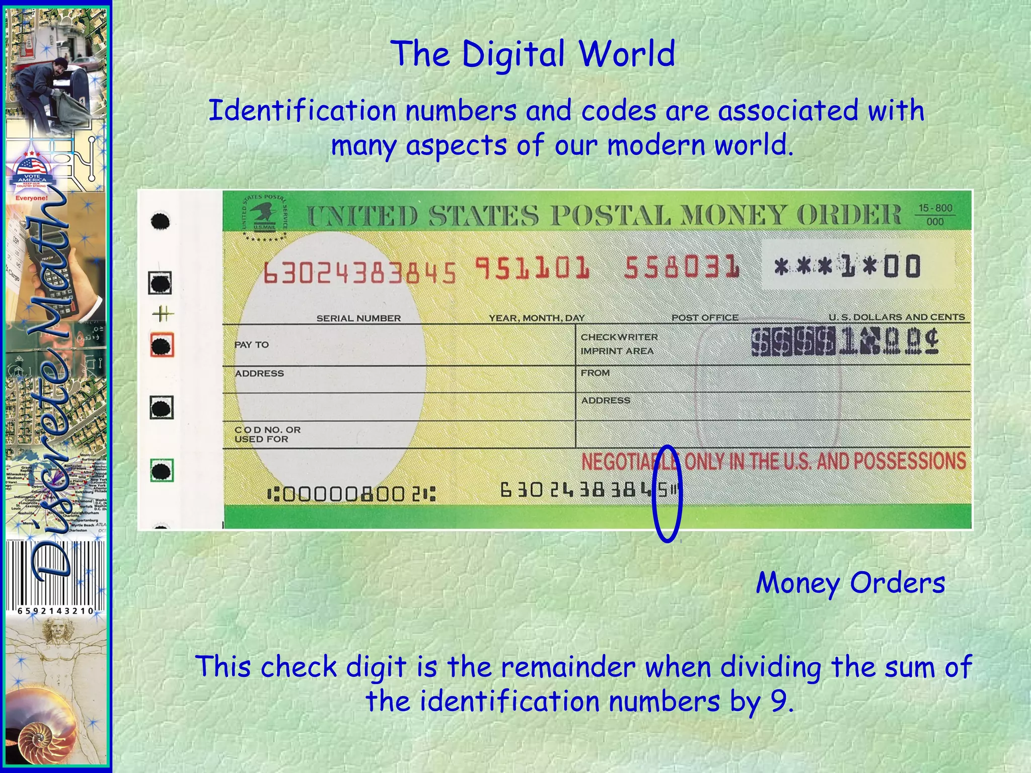 The Digital World
Identification numbers and codes are associated with
many aspects of our modern world.
Money Orders
This check digit is the remainder when dividing the sum of
the identification numbers by 9.
 