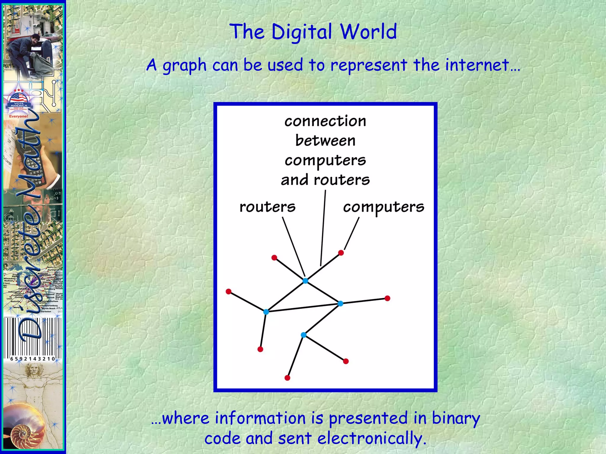 The Digital World
A graph can be used to represent the internet…
…where information is presented in binary
code and sent electronically.
 