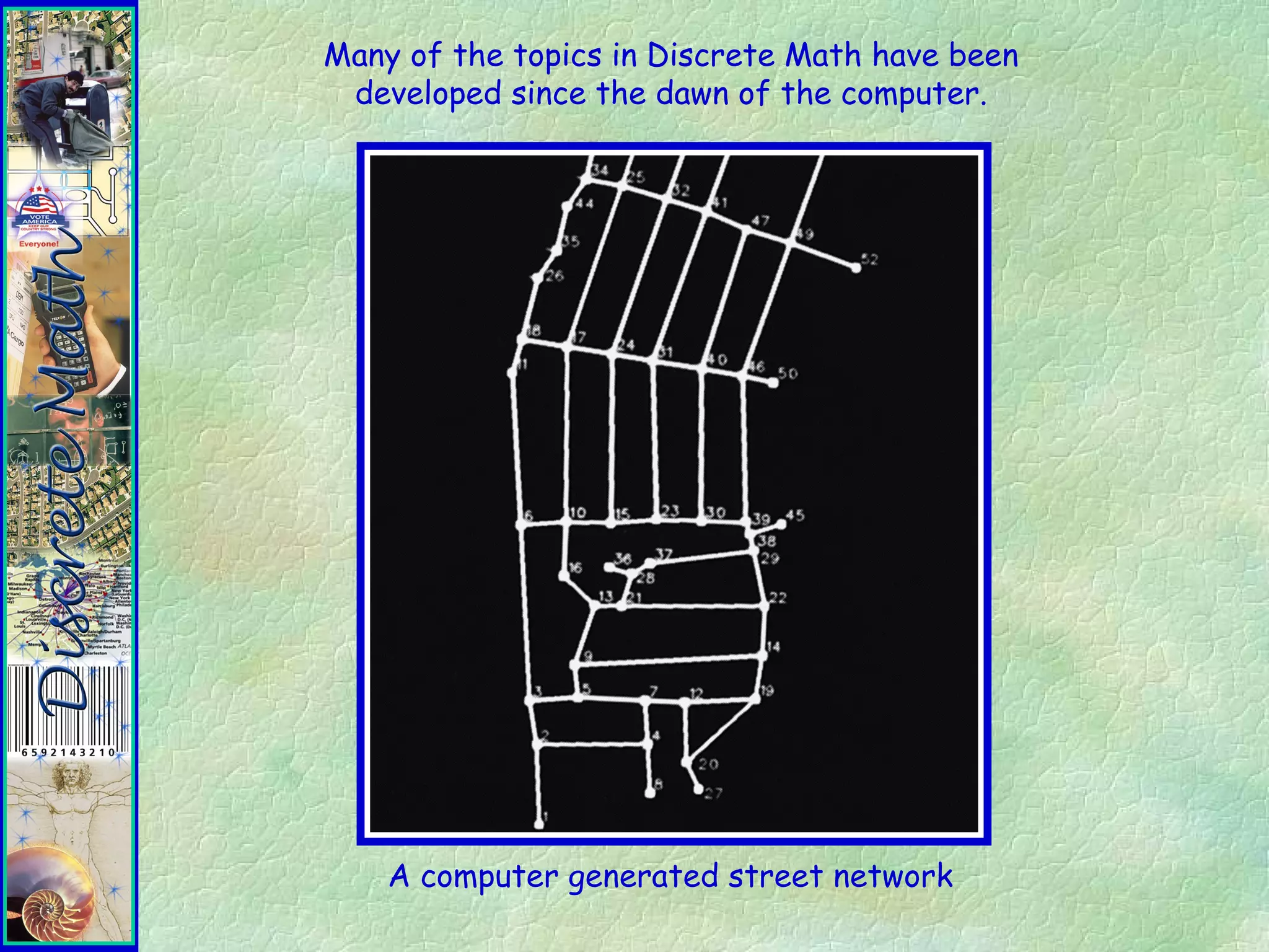 A computer generated street network
Many of the topics in Discrete Math have been
developed since the dawn of the computer.
 