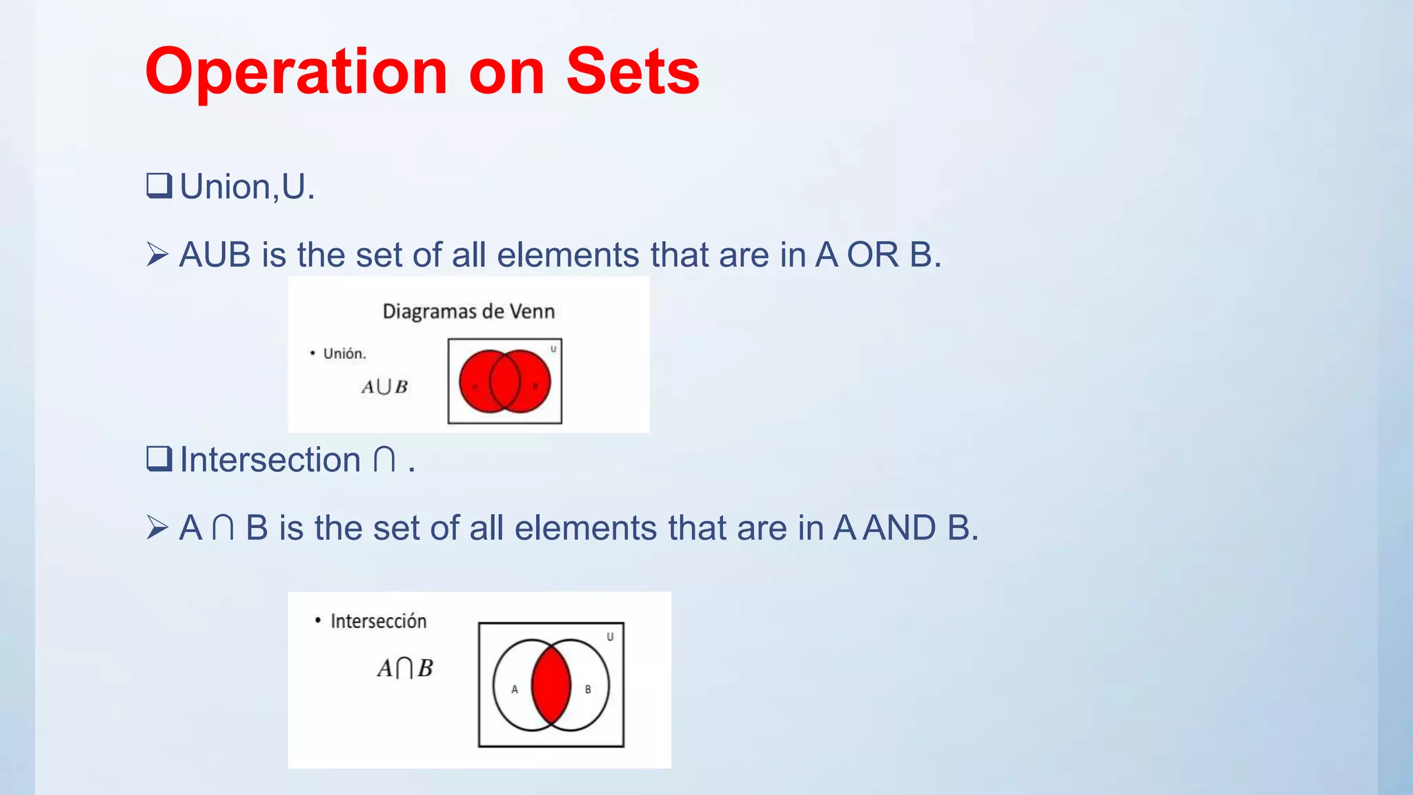 Operation on Sets
Union,U.
 AUB is the set of all elements that are in A OR B.
Intersection ∩ .
 A ∩ B is the set of all elements that are in A AND B.
 