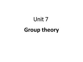 Unit 7
Group theory
 