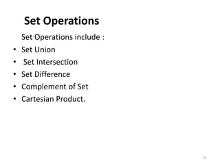 Set Operations
Set Operations include :
• Set Union
• Set Intersection
• Set Difference
• Complement of Set
• Cartesian Product.
21
 