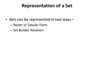 Representation of a Set
• Sets can be represented in two ways −
– Roster or Tabular Form
– Set Builder Notation
6
 