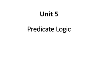 Predicate Logic
Unit 5
 