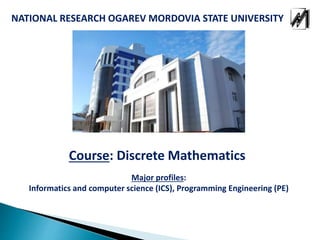 NATIONAL RESEARCH OGAREV MORDOVIA STATE UNIVERSITY
Course: Discrete Mathematics
Major profiles:
Informatics and computer science (ICS), Programming Engineering (PE)
 