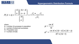 Hypergeometric Distribution Formula
where,
K = number of successes in population
k = number of observed successes
N = Population size
n = number of trials
 