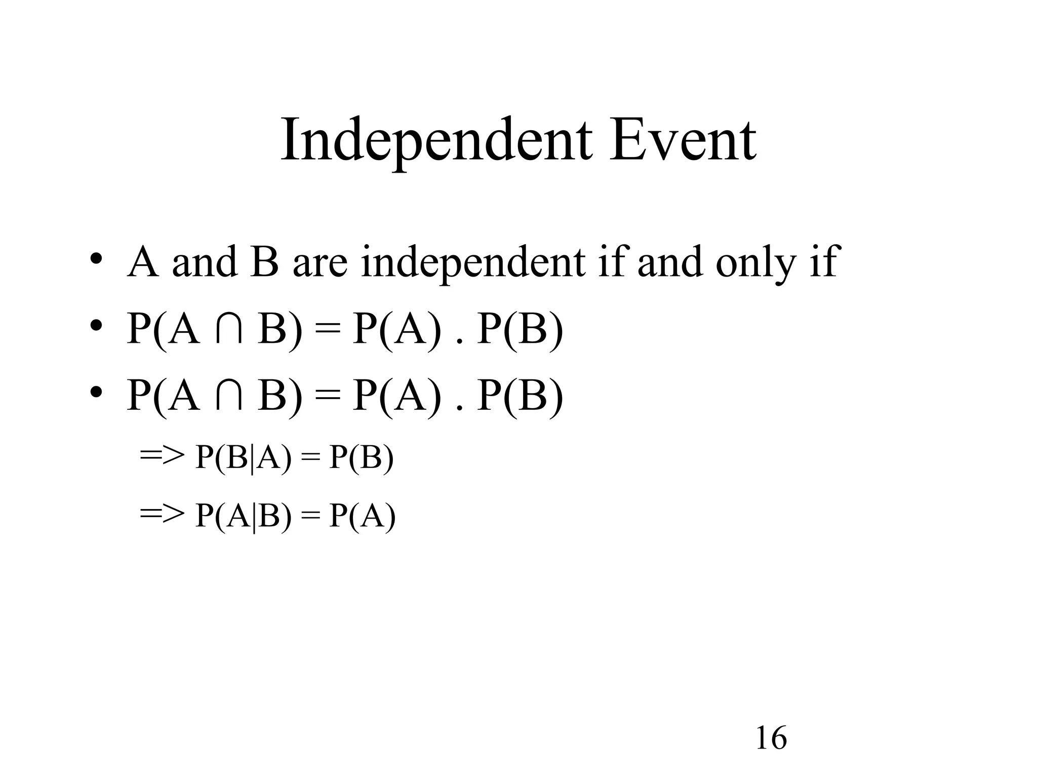 16
Independent Event
• A and B are independent if and only if
• P(A ∩ B) = P(A) . P(B)
• P(A ∩ B) = P(A) . P(B)
=> P(B|A) = P(B)
=> P(A|B) = P(A)
 