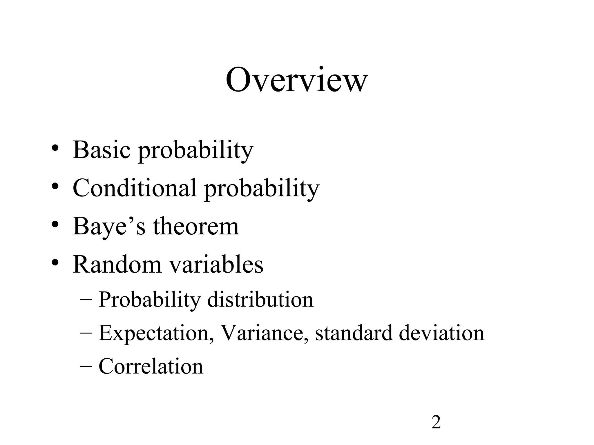 2
Overview
• Basic probability
• Conditional probability
• Baye’s theorem
• Random variables
– Probability distribution
– Expectation, Variance, standard deviation
– Correlation
 