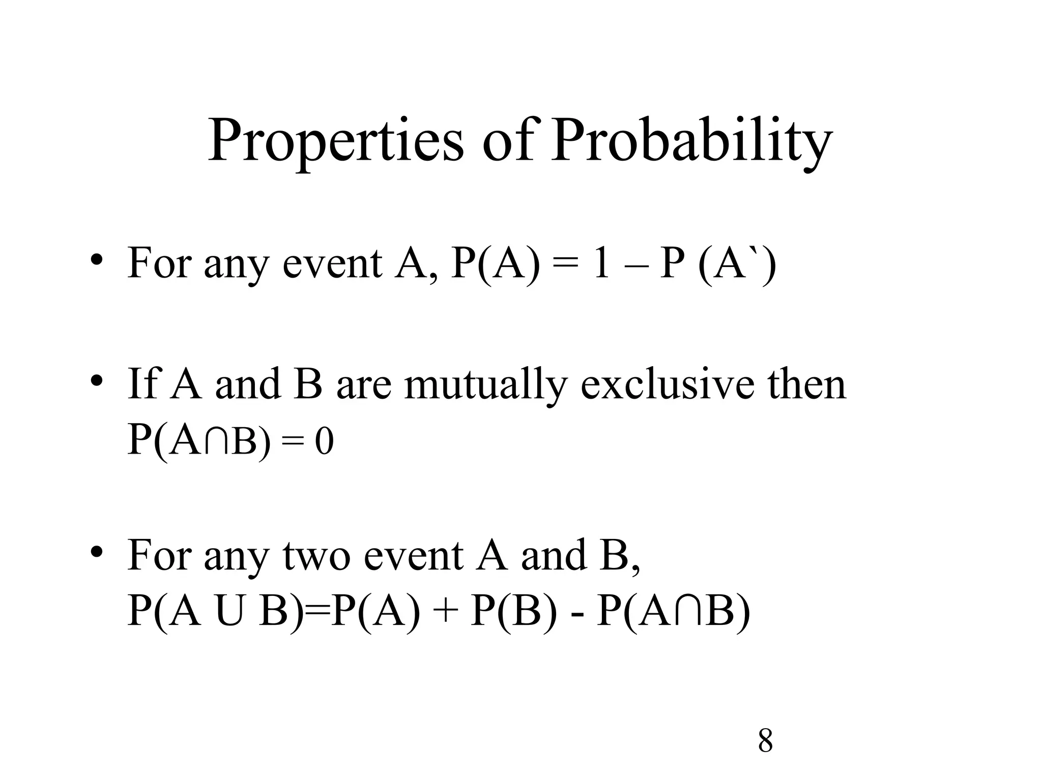 8
Properties of Probability
• For any event A, P(A) = 1 – P (A`)
• If A and B are mutually exclusive then
P(A∩B) = 0
• For any two event A and B,
P(A U B)=P(A) + P(B) - P(A∩B)
 