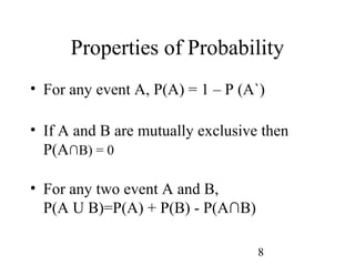 8
Properties of Probability
• For any event A, P(A) = 1 – P (A`)
• If A and B are mutually exclusive then
P(A∩B) = 0
• For any two event A and B,
P(A U B)=P(A) + P(B) - P(A∩B)
 