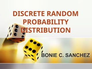 DISCRETE RANDOM
PROBABILITY
DISTRIBUTION
BONIE C. SANCHEZ
 