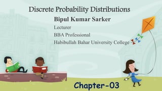 Discrete Probability Distributions
Bipul Kumar Sarker
Lecturer
BBA Professional
Habibullah Bahar University College
Chapter-03
 