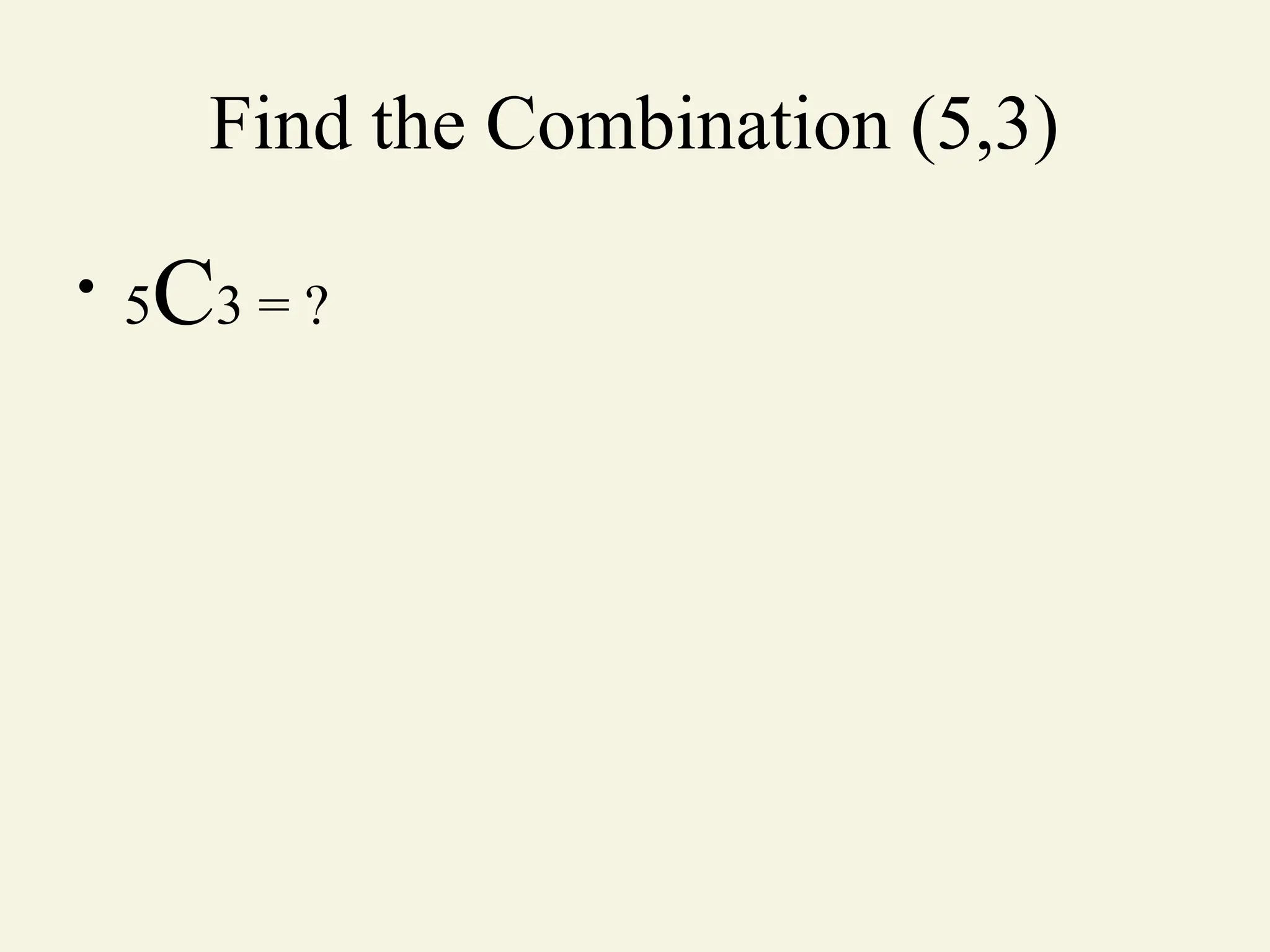 Find the Combination (5,3)
• 5C3 = ?
 