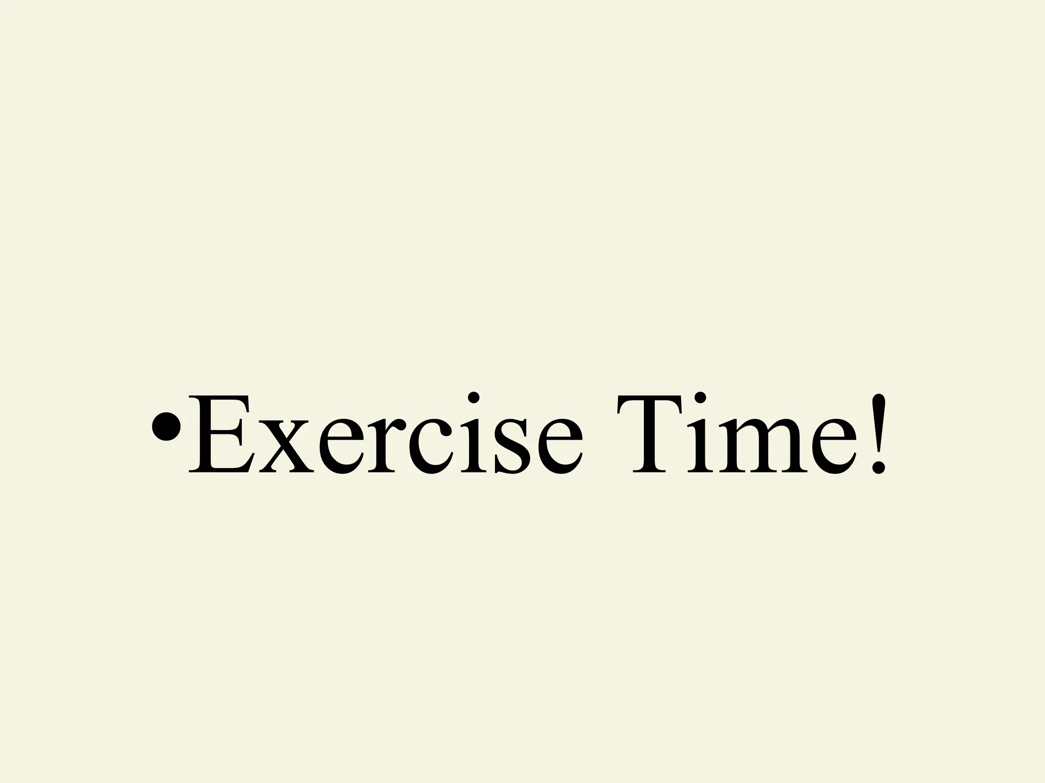 •Exercise Time!
 