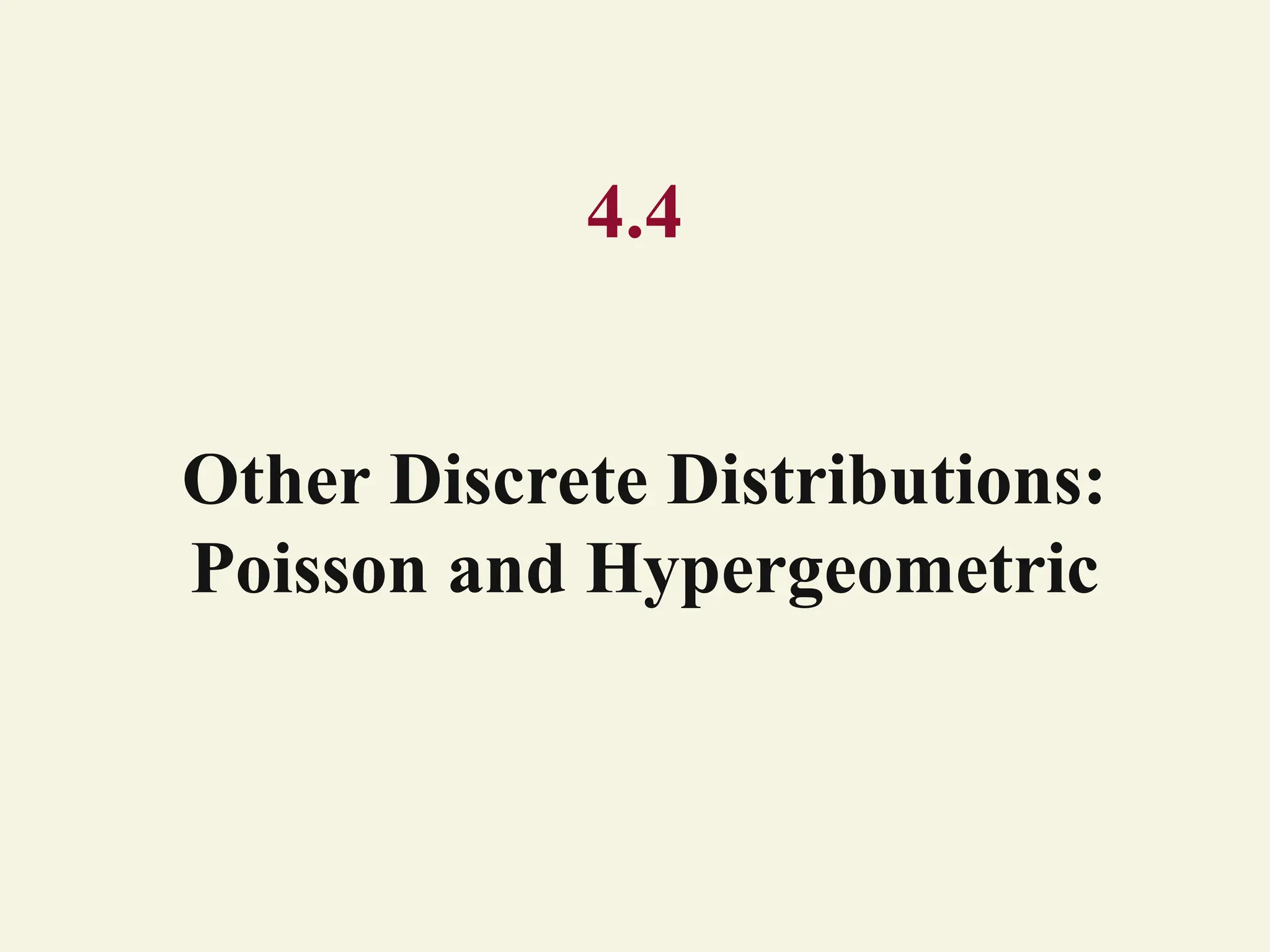4.4
Other Discrete Distributions:
Poisson and Hypergeometric
 